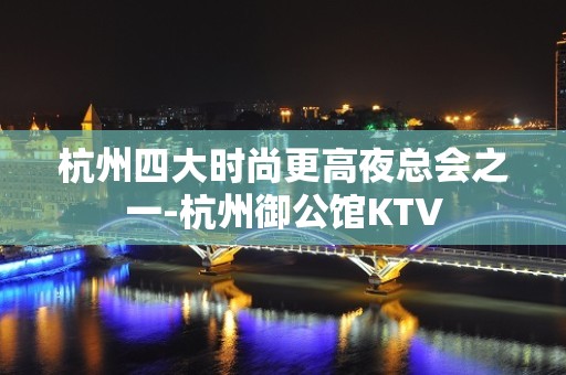 杭州四大时尚更高夜总会之一-杭州御公馆KTV