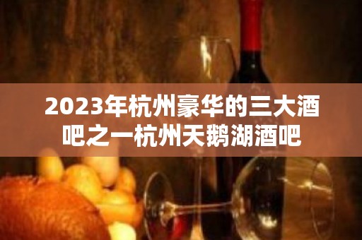 2023年杭州豪华的三大酒吧之一杭州天鹅湖酒吧