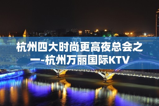 杭州四大时尚更高夜总会之一-杭州万丽国际KTV