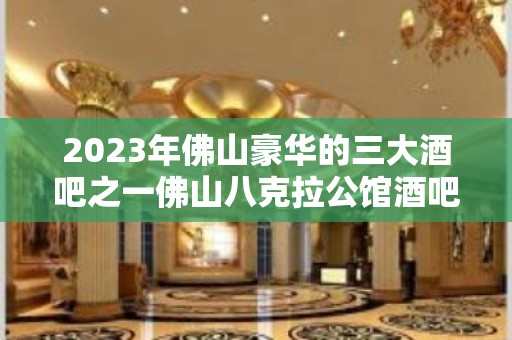 2023年佛山豪华的三大酒吧之一佛山八克拉公馆酒吧