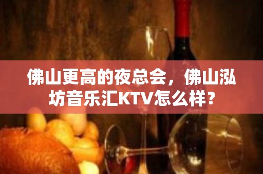 佛山更高的夜总会，佛山泓坊音乐汇KTV怎么样？