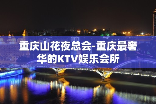 重庆山花夜总会-重庆最奢华的KTV娱乐会所