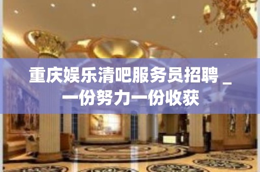 重庆娱乐清吧服务员招聘＿一份努力一份收获