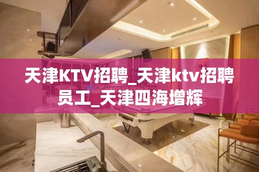 天津KTV招聘_天津ktv招聘员工_天津四海增辉