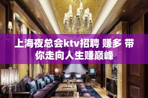 上海夜总会ktv招聘 赚多 带你走向人生赚巅峰