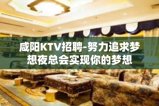 咸阳KTV招聘-努力追求梦想夜总会实现你的梦想