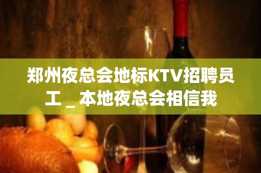 郑州夜总会地标KTV招聘员工＿本地夜总会相信我