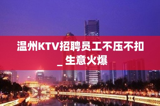 温州KTV招聘员工不压不扣＿生意火爆