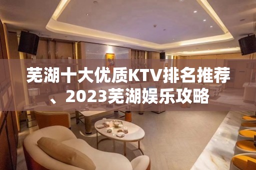 芜湖十大优质KTV排名推荐、2023芜湖娱乐攻略