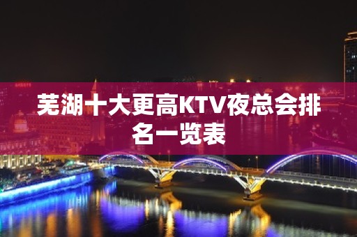 芜湖十大更高KTV夜总会排名一览表