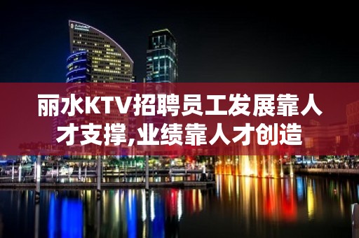 丽水KTV招聘员工发展靠人才支撑,业绩靠人才创造