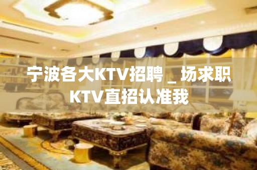 宁波各大KTV招聘＿场求职KTV直招认准我