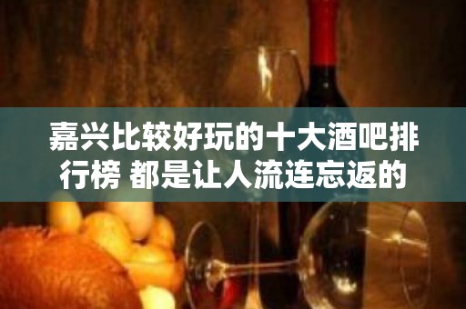 嘉兴比较好玩的十大酒吧排行榜 都是让人流连忘返的