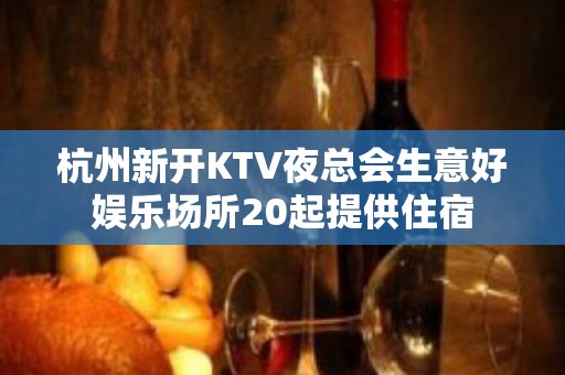 杭州新开KTV夜总会生意好娱乐场所20起提供住宿