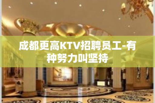 成都更高KTV招聘员工-有种努力叫坚持