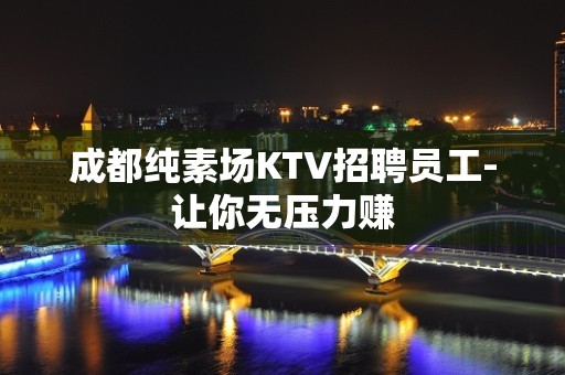 成都纯素场KTV招聘员工-让你无压力赚