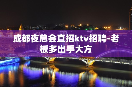 成都夜总会直招ktv招聘-老板多出手大方