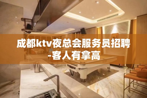 成都ktv夜总会服务员招聘-客人有拿高