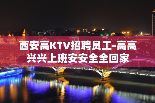 西安高KTV招聘员工-高高兴兴上班安安全全回家