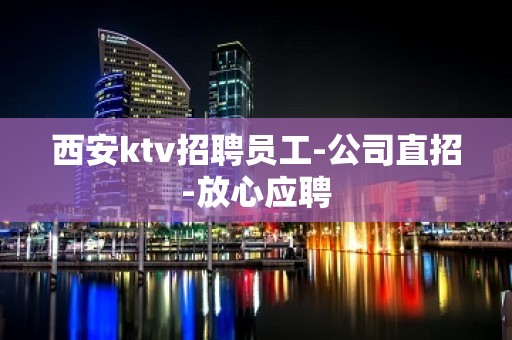 西安ktv招聘员工-公司直招-放心应聘