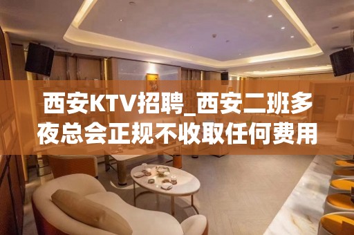 西安KTV招聘_西安二班多夜总会正规不收取任何费用