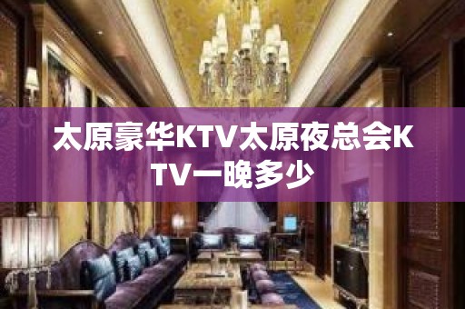 太原豪华KTV太原夜总会KTV一晚多少