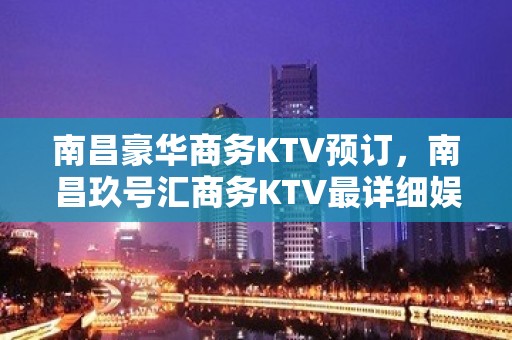 南昌豪华商务KTV预订，南昌玖号汇商务KTV最详细娱乐消费一览