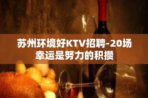 苏州环境好KTV招聘-20场幸运是努力的积攒