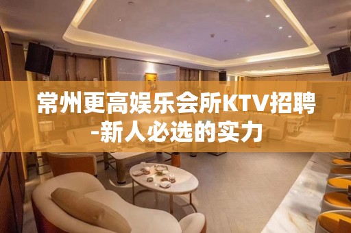 常州更高娱乐会所KTV招聘-新人必选的实力