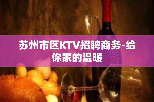 苏州市区KTV招聘商务-给你家的温暖