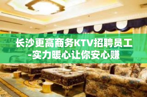 长沙更高商务KTV招聘员工-实力暖心让你安心赚