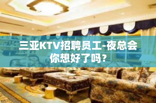 三亚KTV招聘员工-夜总会你想好了吗？