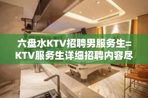 六盘水KTV招聘男服务生=KTV服务生详细招聘内容尽收这里