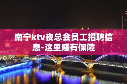 南宁ktv夜总会员工招聘信息-这里赚有保障