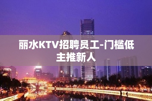 丽水KTV招聘员工-门槛低主推新人