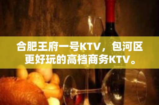 合肥王府一号KTV，包河区更好玩的高档商务KTV。