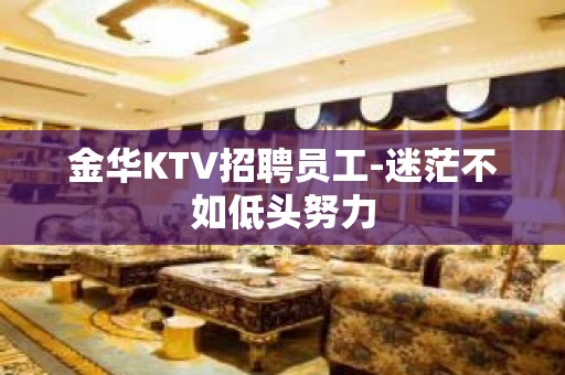 金华KTV招聘员工-迷茫不如低头努力