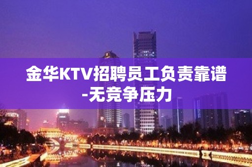 金华KTV招聘员工负责靠谱-无竞争压力