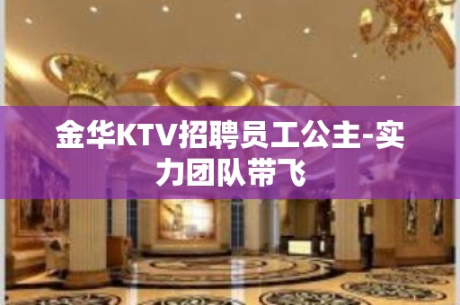 金华KTV招聘员工公主-实力团队带飞