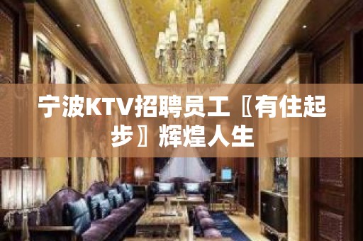 宁波KTV招聘员工〖有住起步〗辉煌人生