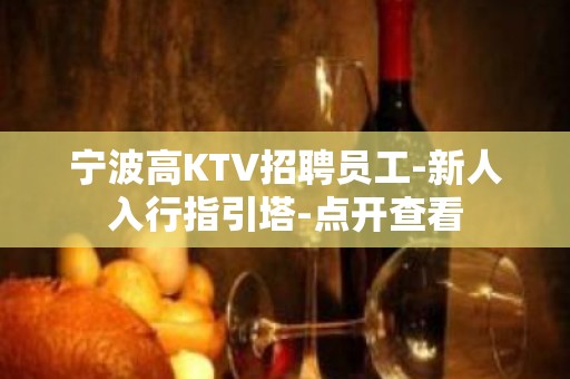 宁波高KTV招聘员工-新人入行指引塔-点开查看