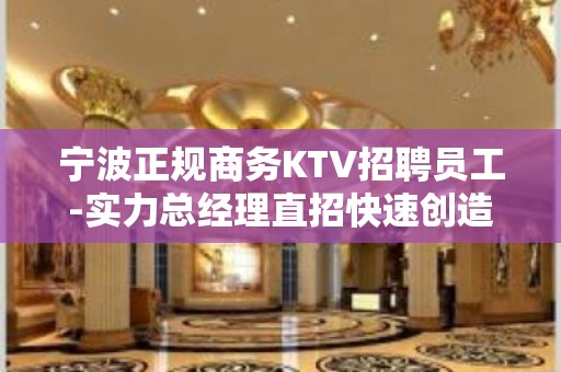 宁波正规商务KTV招聘员工-实力总经理直招快速创造财富