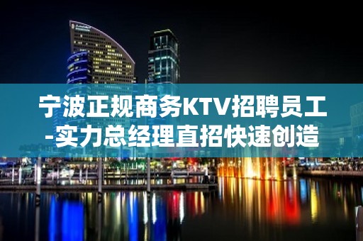 宁波正规商务KTV招聘员工-实力总经理直招快速创造财富