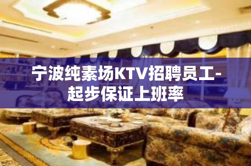 宁波纯素场KTV招聘员工-起步保证上班率