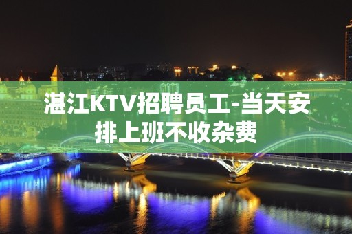 湛江KTV招聘员工-当天安排上班不收杂费