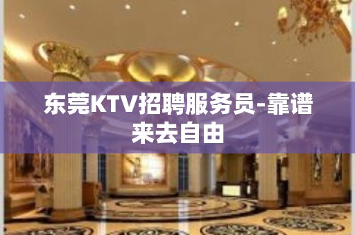 东莞KTV招聘服务员-靠谱来去自由