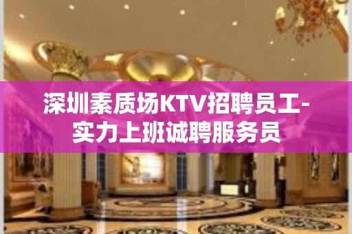 深圳素质场KTV招聘员工-实力上班诚聘服务员