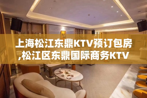 上海松江东鼎KTV预订包房,松江区东鼎国际商务KTV怎么消费的？