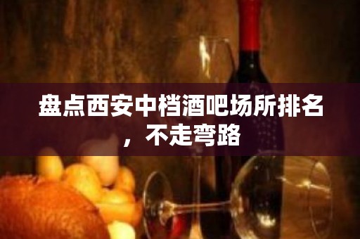 盘点西安中档酒吧场所排名，不走弯路