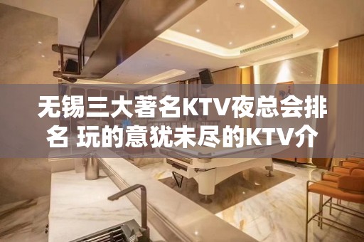 无锡三大著名KTV夜总会排名 玩的意犹未尽的KTV介绍